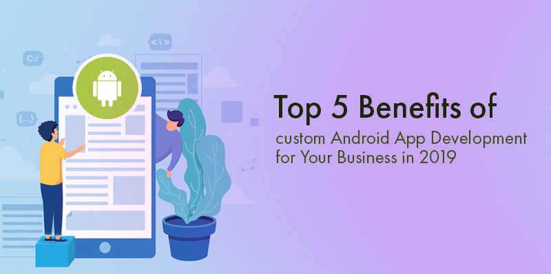 Benefits of Custom Android App Development for Your Business - MindBees