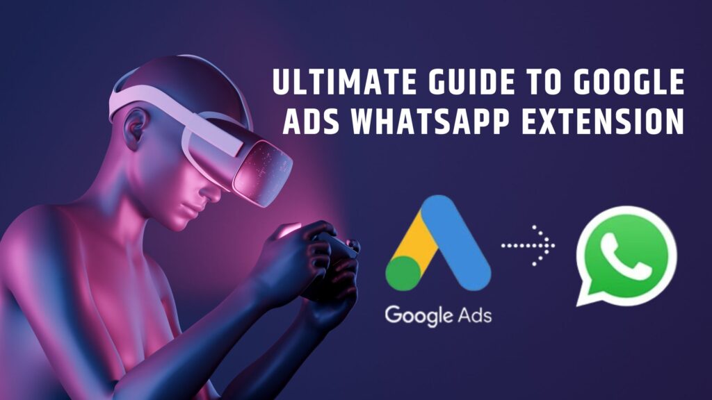 Ultimate Guide to Google Ads WhatsApp Extension