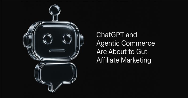 ChatGPT and Agentic Commerce Are About to Gut Affiliate Marketing